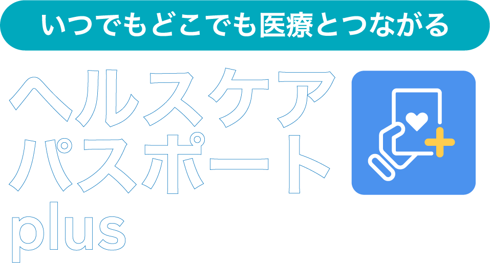 いつでもどこでも医療とつながる ヘルスケアパスポートplus